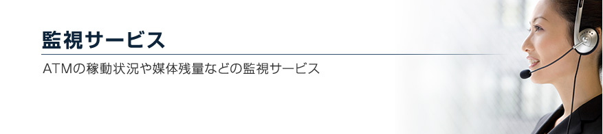 監視サービス　ATMの稼動状況や媒体残量などの監視代行サービス